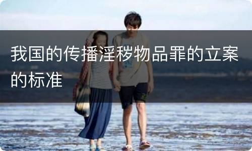我国的传播淫秽物品罪的立案的标准