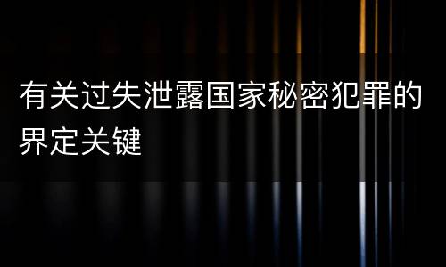 有关过失泄露国家秘密犯罪的界定关键