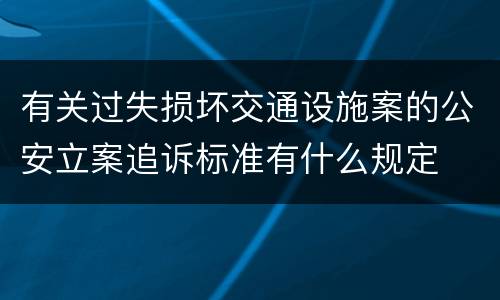 有关过失损坏交通设施案的公安立案追诉标准有什么规定