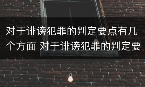 对于诽谤犯罪的判定要点有几个方面 对于诽谤犯罪的判定要点有几个方面
