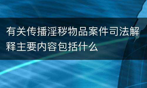 有关传播淫秽物品案件司法解释主要内容包括什么