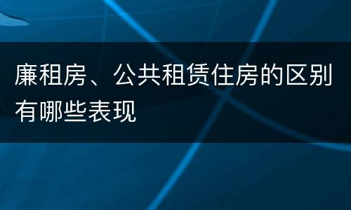廉租房、公共租赁住房的区别有哪些表现