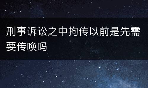 刑事诉讼之中拘传以前是先需要传唤吗