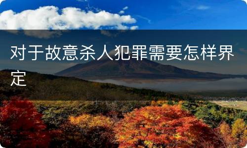 对于故意杀人犯罪需要怎样界定