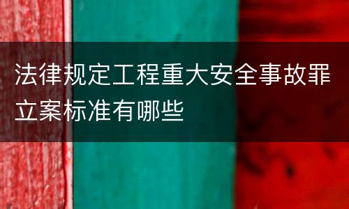 法律规定工程重大安全事故罪立案标准有哪些