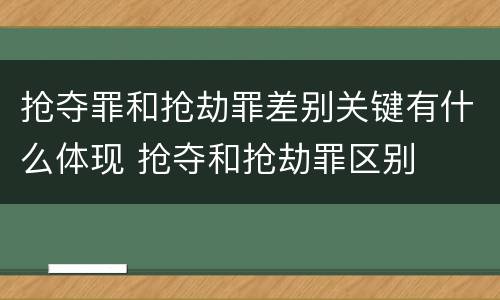 抢夺罪和抢劫罪差别关键有什么体现 抢夺和抢劫罪区别