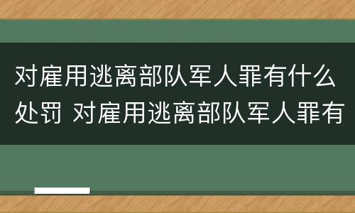 对雇用逃离部队军人罪有什么处罚 对雇用逃离部队军人罪有什么处罚规定