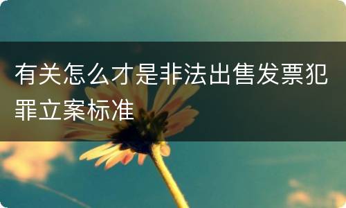 有关怎么才是非法出售发票犯罪立案标准