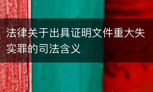 法律关于出具证明文件重大失实罪的司法含义