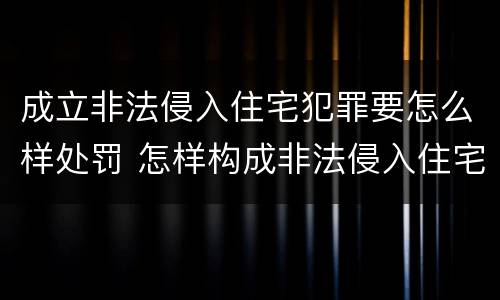 成立非法侵入住宅犯罪要怎么样处罚 怎样构成非法侵入住宅罪