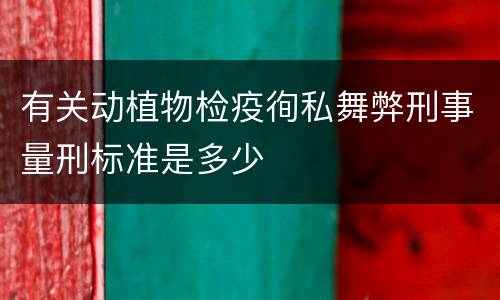 有关动植物检疫徇私舞弊刑事量刑标准是多少