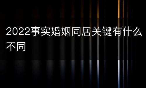 2022事实婚姻同居关键有什么不同