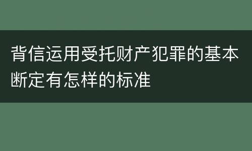 背信运用受托财产犯罪的基本断定有怎样的标准