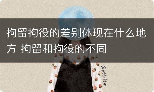 拘留拘役的差别体现在什么地方 拘留和拘役的不同