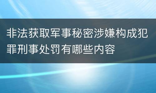 非法获取军事秘密涉嫌构成犯罪刑事处罚有哪些内容