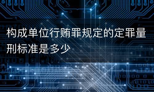 构成单位行贿罪规定的定罪量刑标准是多少