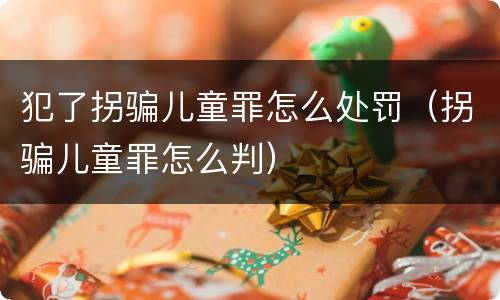 犯了拐骗儿童罪怎么处罚（拐骗儿童罪怎么判）