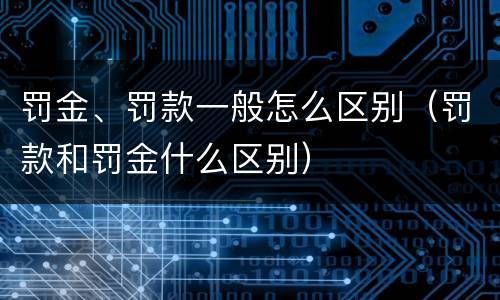 罚金、罚款一般怎么区别（罚款和罚金什么区别）