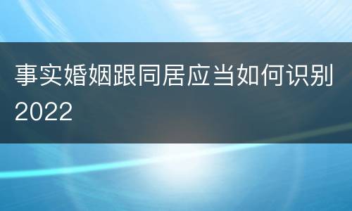 事实婚姻跟同居应当如何识别2022