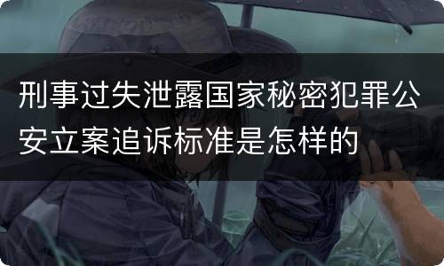 刑事过失泄露国家秘密犯罪公安立案追诉标准是怎样的
