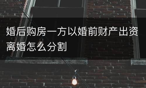 婚后购房一方以婚前财产出资离婚怎么分割