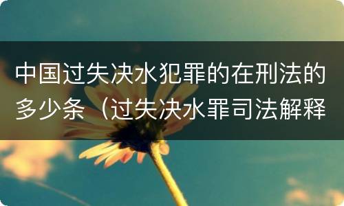 中国过失决水犯罪的在刑法的多少条（过失决水罪司法解释）