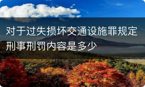 对于过失损坏交通设施罪规定刑事刑罚内容是多少
