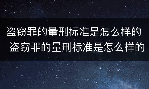 盗窃罪的量刑标准是怎么样的 盗窃罪的量刑标准是怎么样的呀