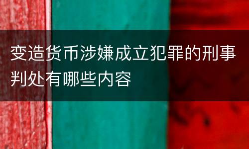 变造货币涉嫌成立犯罪的刑事判处有哪些内容