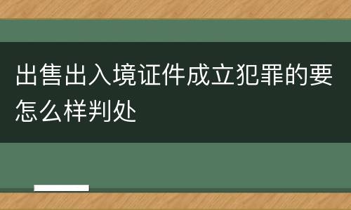 出售出入境证件成立犯罪的要怎么样判处