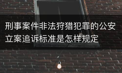 刑事案件非法狩猎犯罪的公安立案追诉标准是怎样规定
