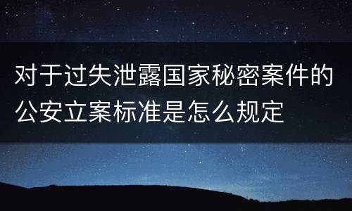 对于过失泄露国家秘密案件的公安立案标准是怎么规定