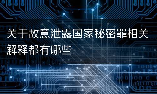 关于故意泄露国家秘密罪相关解释都有哪些