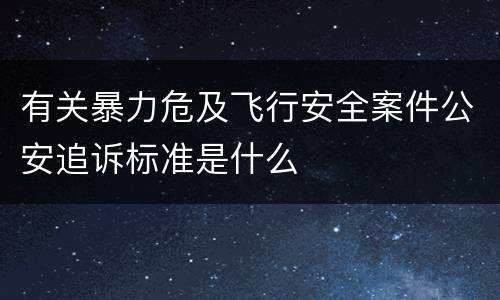 有关暴力危及飞行安全案件公安追诉标准是什么