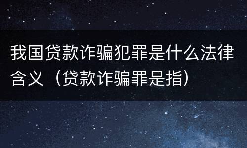 我国贷款诈骗犯罪是什么法律含义（贷款诈骗罪是指）