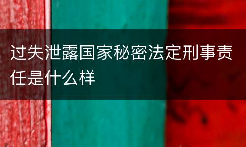 过失泄露国家秘密法定刑事责任是什么样
