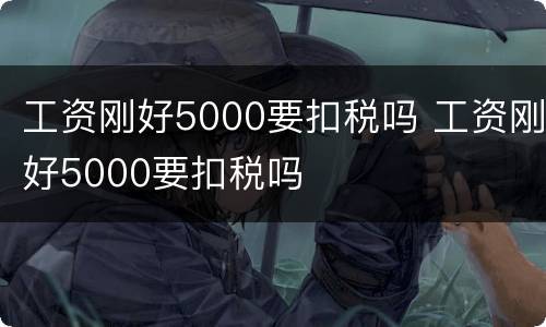 工资刚好5000要扣税吗 工资刚好5000要扣税吗