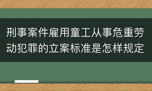 刑事案件雇用童工从事危重劳动犯罪的立案标准是怎样规定