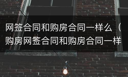 网签合同和购房合同一样么（购房网签合同和购房合同一样么）