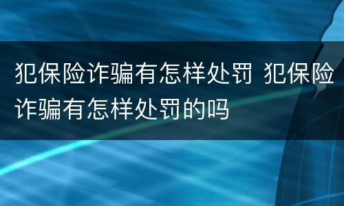 犯保险诈骗有怎样处罚 犯保险诈骗有怎样处罚的吗