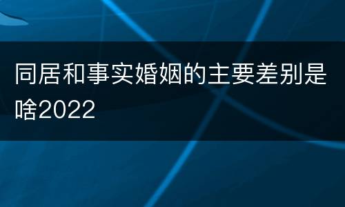 同居和事实婚姻的主要差别是啥2022