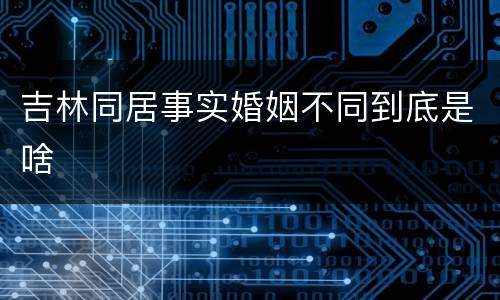 吉林同居事实婚姻不同到底是啥