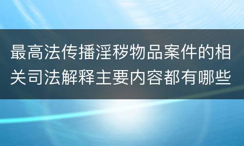 最高法传播淫秽物品案件的相关司法解释主要内容都有哪些