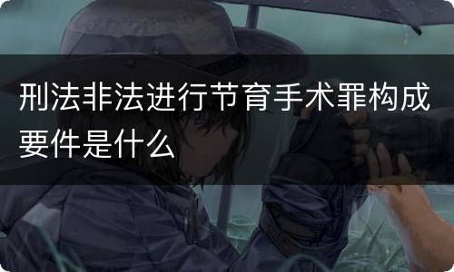 刑法非法进行节育手术罪构成要件是什么