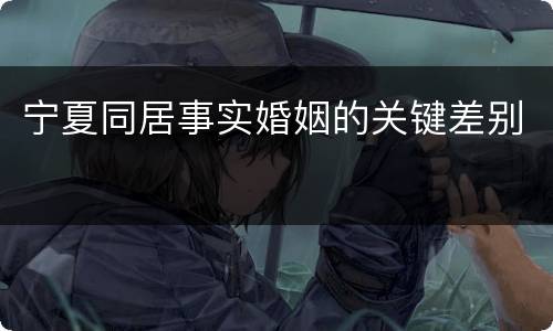 宁夏同居事实婚姻的关键差别