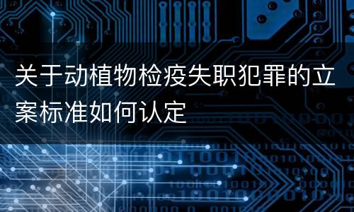 关于动植物检疫失职犯罪的立案标准如何认定