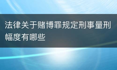 法律关于赌博罪规定刑事量刑幅度有哪些