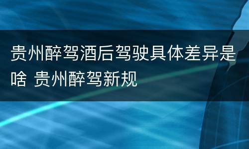 贵州醉驾酒后驾驶具体差异是啥 贵州醉驾新规