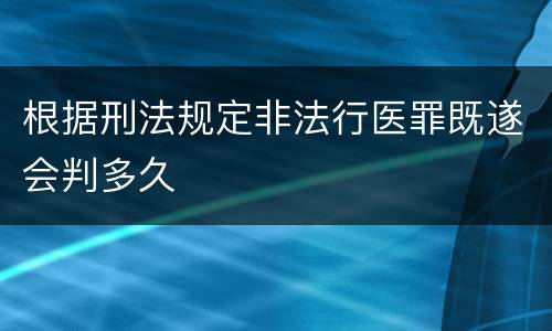 根据刑法规定非法行医罪既遂会判多久