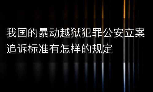 我国的暴动越狱犯罪公安立案追诉标准有怎样的规定